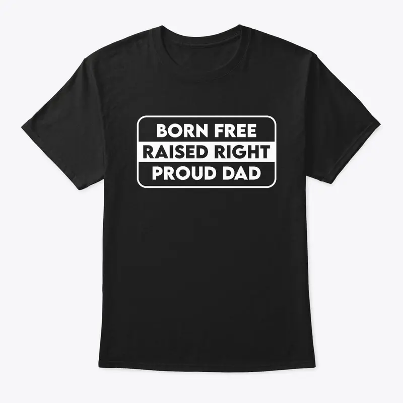 Born Free Raised Right Proud Dad