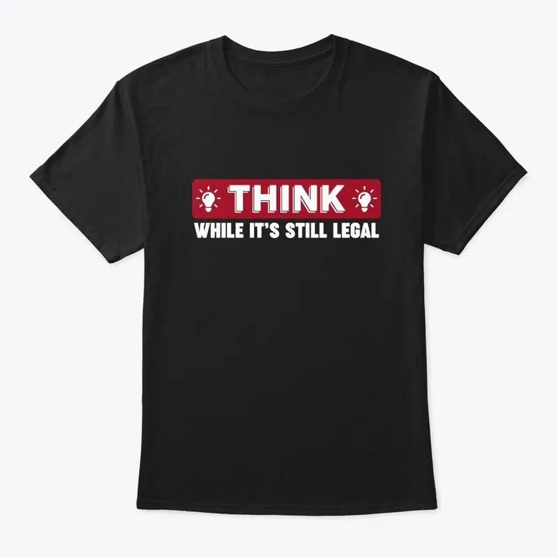 Think While It's Still Legal T-Shirt